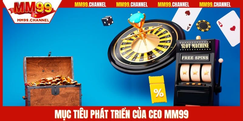 Mục tiêu phát triển của CEO MM99
