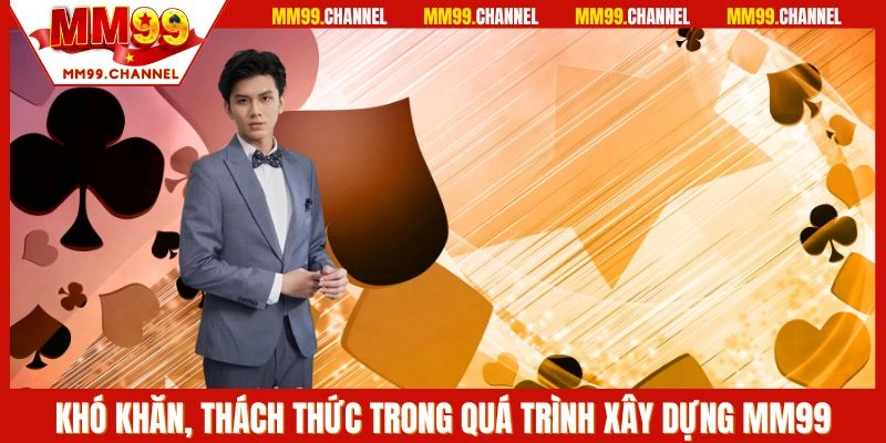 Khó khăn, thách thức trong quá trình xây dựng MM99