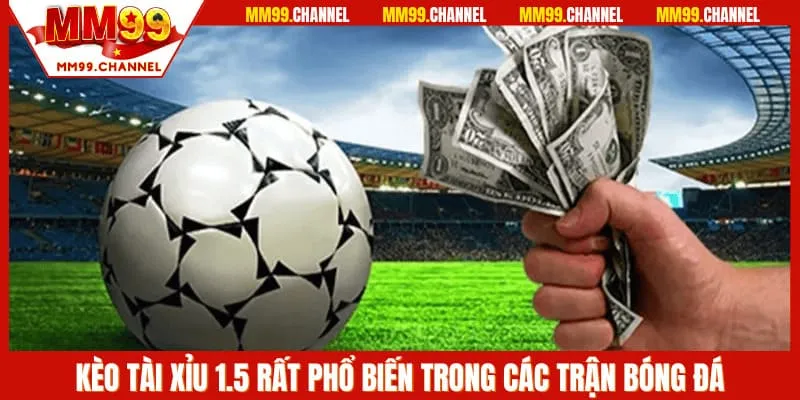Kèo tài xỉu 1.5 rất phổ biến trong các trận bóng đá