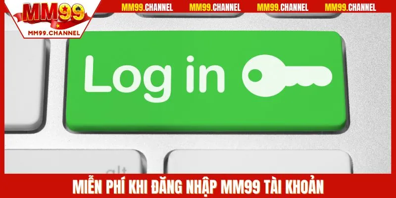 Miễn phí khi đăng nhập MM99 tài khoản