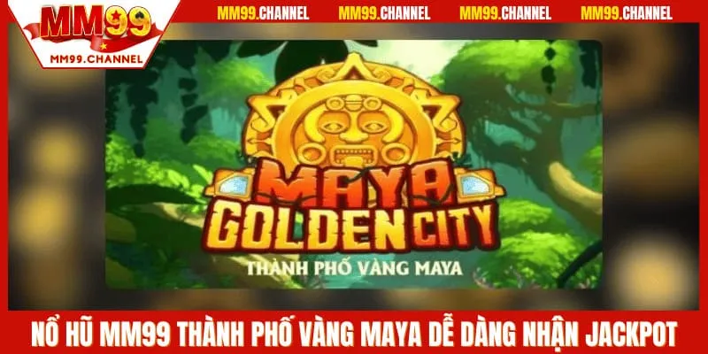 Nổ hũ MM99 Thành phố vàng Maya dễ dàng nhận jackpot